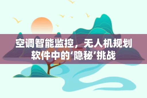 空调智能监控，无人机规划软件中的‘隐秘’挑战