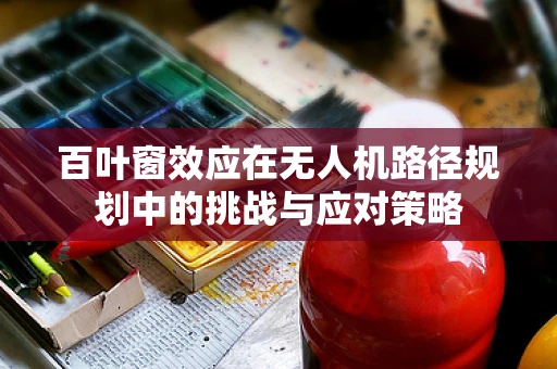 百叶窗效应在无人机路径规划中的挑战与应对策略