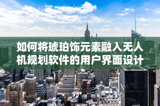 如何将琥珀饰元素融入无人机规划软件的用户界面设计？