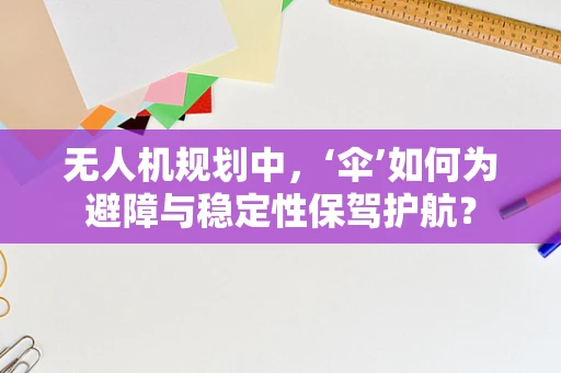 无人机规划中，‘伞’如何为避障与稳定性保驾护航？