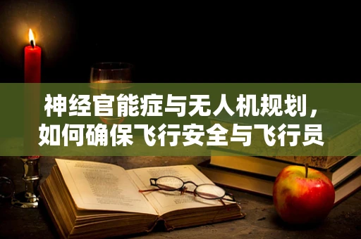 神经官能症与无人机规划，如何确保飞行安全与飞行员心理健康？