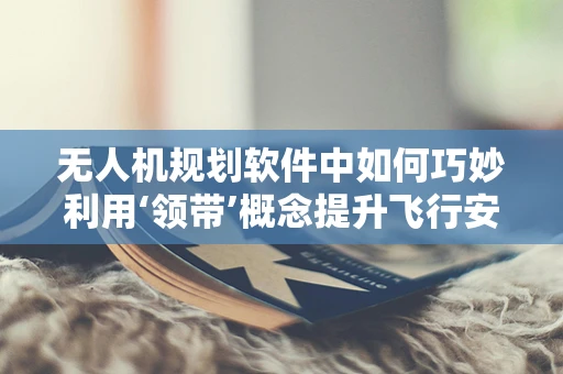 无人机规划软件中如何巧妙利用‘领带’概念提升飞行安全？