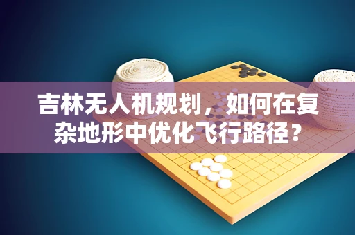 吉林无人机规划，如何在复杂地形中优化飞行路径？