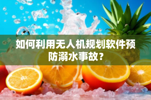 如何利用无人机规划软件预防溺水事故？