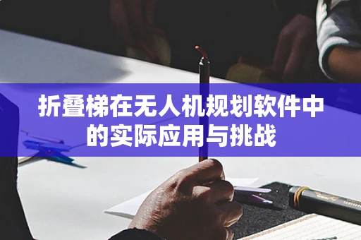 折叠梯在无人机规划软件中的实际应用与挑战