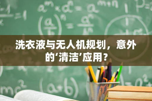 洗衣液与无人机规划，意外的‘清洁’应用？