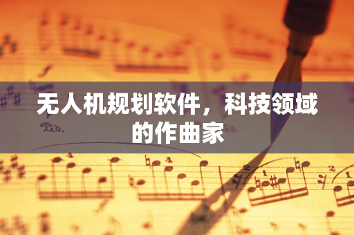 无人机规划软件，科技领域的作曲家