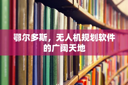 鄂尔多斯，无人机规划软件的广阔天地