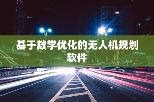 基于数学优化的无人机规划软件