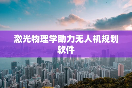 激光物理学助力无人机规划软件