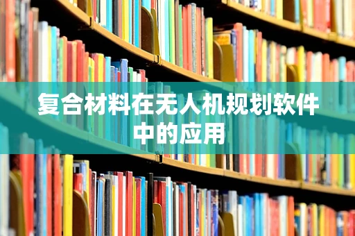 复合材料在无人机规划软件中的应用