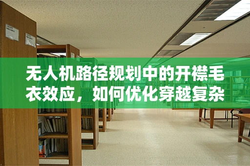 无人机路径规划中的开襟毛衣效应，如何优化穿越复杂地形的飞行策略？